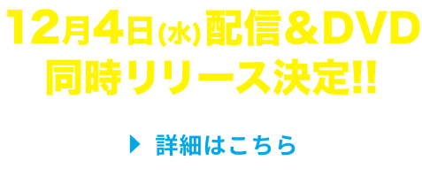 12/4（水）配信＆DVD 同時リリース決定